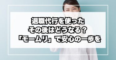 退職代行を使ったその後はどうなる？──「モームリ」で安心の一歩を
