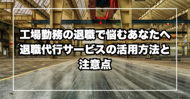 工場勤務の人におすすめ！退職代行サービスのメリット・デメリットを解説