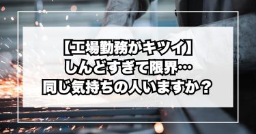 【工場勤務がキツイ】しんどすぎて限界…同じ気持ちの人いますか？