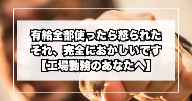 「有給全部使ったら怒られた」…それ、完全におかしいです【工場勤務のあなたへ】