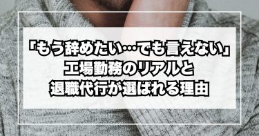 「もう辞めたい…でも言えない」工場勤務のリアルと退職代行が選ばれる理由