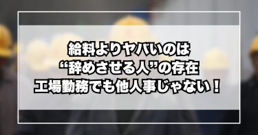 給料よりヤバいのは“辞めさせる人”の存在｜工場勤務でも他人事じゃない！