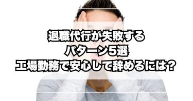 退職代行が失敗するパターン5選｜工場勤務でも安心して辞めるには？