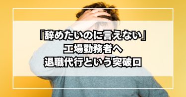 「辞めたいのに言えない」工場勤務者へ。退職代行という突破口