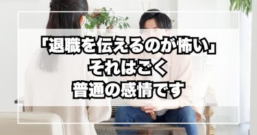 「退職を伝えるのが怖い」 それはごく 普通の感情です
