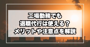 工場勤務でも退職代行は使える？メリットや注意点を解説