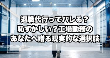 退職代行ってバレる？恥ずかしい？――工場勤務のあなたへ贈る現実的な選択肢