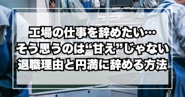 工場の仕事を辞めたい… そう思うのは“甘え”じゃない 退職理由と円満に辞める方法