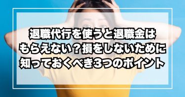 退職代行を使うと退職金はもらえない？損をしないために知っておくべき3つのポイント