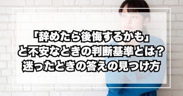 「辞めたら後悔するかも」と不安なときの判断基準とは?迷ったときの答えの見つけ方