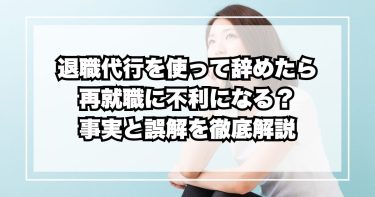 退職代行を使って辞めたら再就職に不利になる？事実と誤解を徹底解説