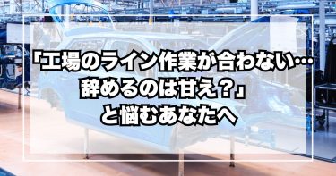 「工場のライン作業が合わない…辞めるのは甘え?」と悩むあなたへ