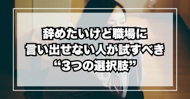 辞めたいけど職場に言い出せない人が試すべき“3つの選択肢”