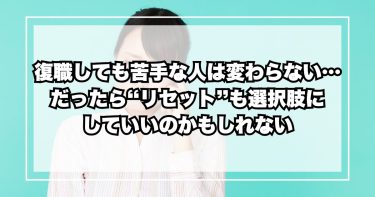 復職しても苦手な人は変わらない…だったら“リセット”も選択肢にしていいのかもしれない