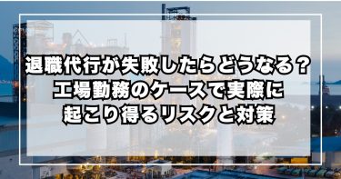 退職代行が失敗したらどうなる? 工場勤務のケースで実際に起こり得るリスクと対策
