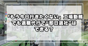 「もう今日行きたくない」工場勤務でも退職代行で“即日退社”はできる？