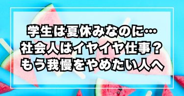 学生は夏休みなのに…社会人はイヤイヤ仕事？ ― もう我慢をやめたい人へ